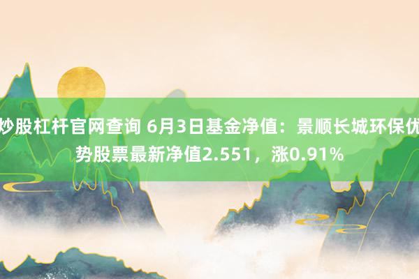 炒股杠杆官网查询 6月3日基金净值：景顺长城环保优势股票最新净值2.551，涨0.91%