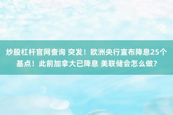 炒股杠杆官网查询 突发！欧洲央行宣布降息25个基点！此前加拿大已降息 美联储会怎么做？