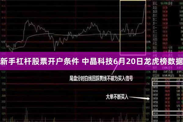 新手杠杆股票开户条件 中晶科技6月20日龙虎榜数据