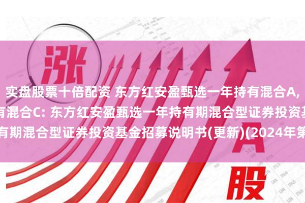 实盘股票十倍配资 东方红安盈甄选一年持有混合A,东方红安盈甄选一年持有混合C: 东方红安盈甄选一年持有期混合型证券投资基金招募说明书(更新)(2024年第2号)