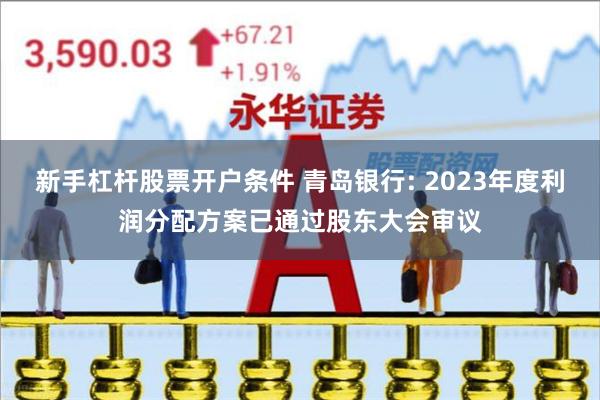 新手杠杆股票开户条件 青岛银行: 2023年度利润分配方案已通过股东大会审议