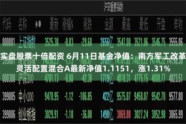 实盘股票十倍配资 6月11日基金净值：南方军工改革灵活配置混合A最新净值1.1151，涨1.31%