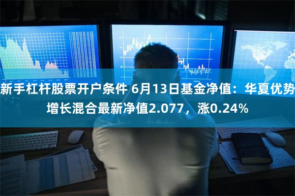 新手杠杆股票开户条件 6月13日基金净值：华夏优势增长混合最新净值2.077，涨0.24%