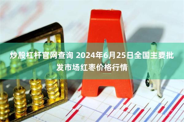 炒股杠杆官网查询 2024年6月25日全国主要批发市场红枣价格行情