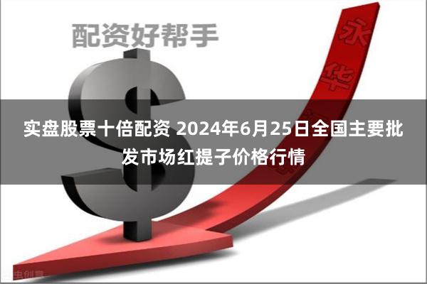 实盘股票十倍配资 2024年6月25日全国主要批发市场红提子价格行情