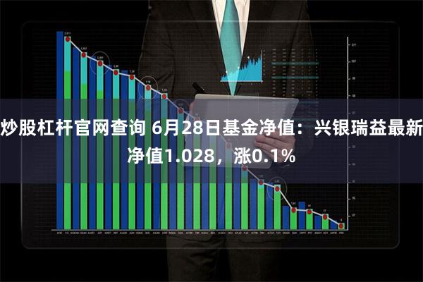 炒股杠杆官网查询 6月28日基金净值：兴银瑞益最新净值1.028，涨0.1%