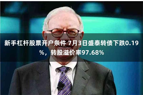 新手杠杆股票开户条件 7月3日盛泰转债下跌0.19%，转股溢价率97.68%