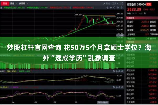 炒股杠杆官网查询 花50万5个月拿硕士学位？海外“速成学历”乱象调查