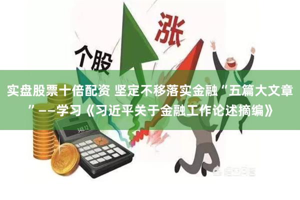 实盘股票十倍配资 坚定不移落实金融“五篇大文章”——学习《习近平关于金融工作论述摘编》