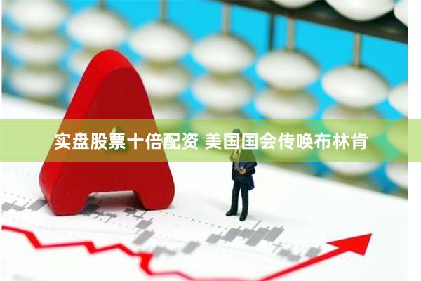 实盘股票十倍配资 美国国会传唤布林肯