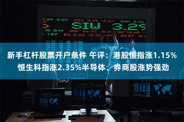 新手杠杆股票开户条件 午评：港股恒指涨1.15% 恒生科指涨2.35%半导体、券商股涨势强劲