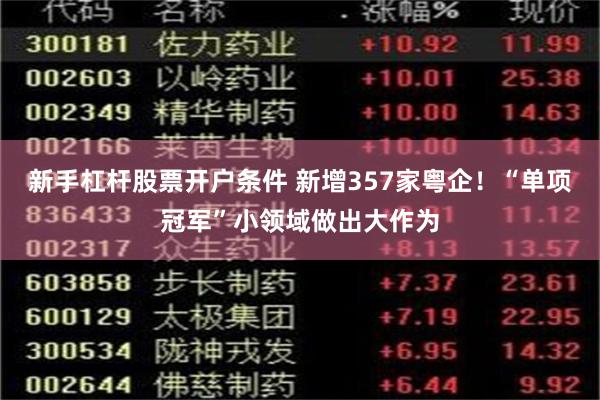 新手杠杆股票开户条件 新增357家粤企！“单项冠军”小领域做出大作为