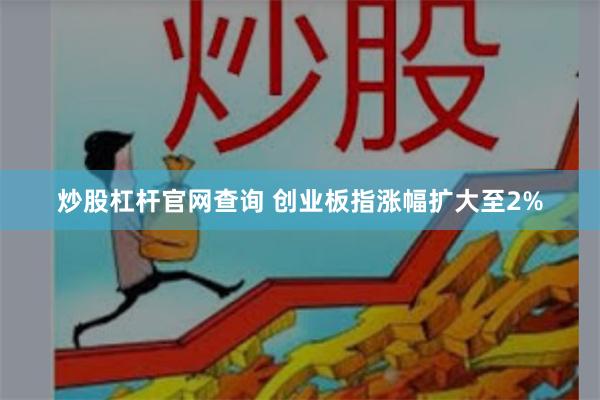 炒股杠杆官网查询 创业板指涨幅扩大至2%