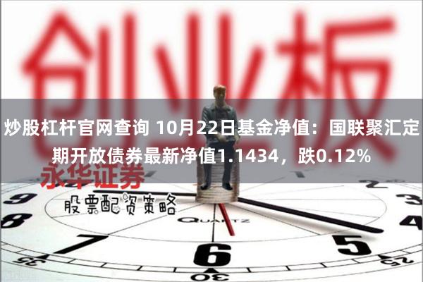 炒股杠杆官网查询 10月22日基金净值：国联聚汇定期开放债券最新净值1.1434，跌0.12%