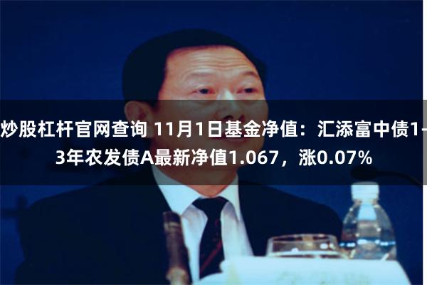 炒股杠杆官网查询 11月1日基金净值：汇添富中债1-3年农发债A最新净值1.067，涨0.07%