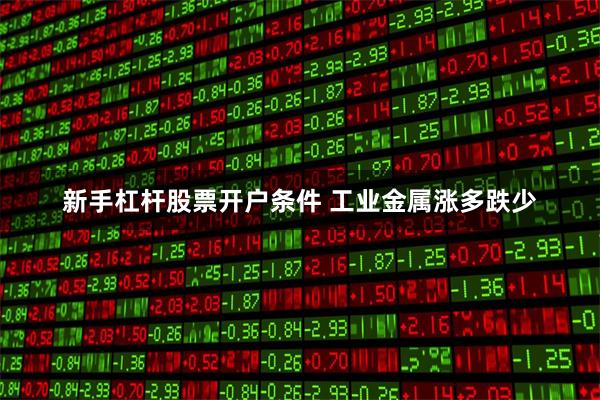 新手杠杆股票开户条件 工业金属涨多跌少